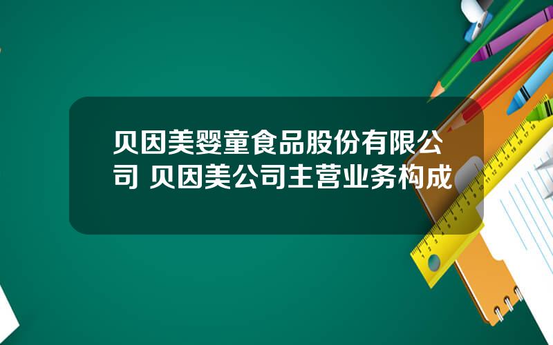 贝因美婴童食品股份有限公司 贝因美公司主营业务构成